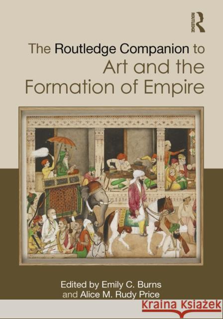 The Routledge Companion to Art and the Formation of Empire Emily C. Burns Alice M. Rud 9781032540092 Routledge