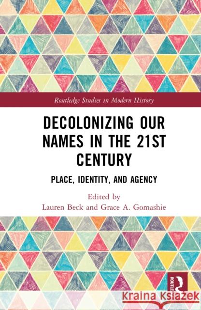 Decolonizing Our Names in the 21st Century: Place, Identity, and Agency Lauren Beck Grace A. Gomashie 9781032540214 Routledge