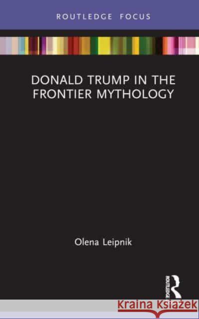 Donald Trump in the Frontier Mythology Olena Leipnik 9781032541310 Routledge