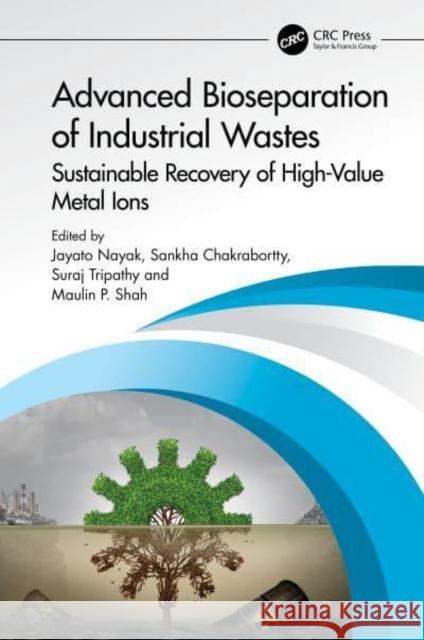 Advanced Bioseparation of Industrial Wastes: Sustainable Recovery of High-Value Metal Ions Jayato Nayak Sankha Chakrabortty Suraj Tripathy 9781032541792 Taylor & Francis Ltd