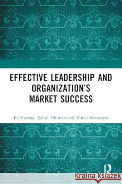 Effective Leadership and Organization's Market Success Ila Sharma Rahul Dhiman Vimal Srivastava 9781032542362