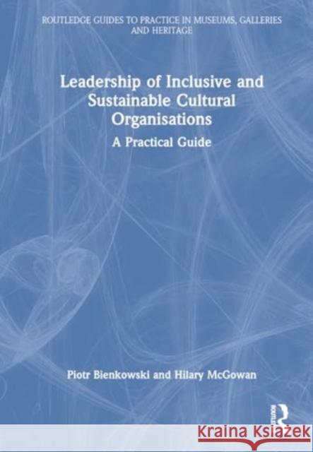 Leadership of Inclusive and Sustainable Cultural Organisations: A Practical Guide Piotr Bienkowski Hilary McGowan 9781032542430