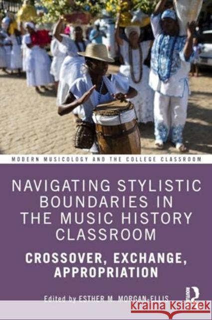 Navigating Stylistic Boundaries in the Music History Classroom: Crossover, Exchange, Appropriation Esther M. Morgan-Ellis 9781032542522 Routledge