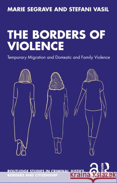 The Borders of Violence: Temporary Migration and Domestic and Family Violence Stefani Vasil 9781032542867 Taylor & Francis Ltd