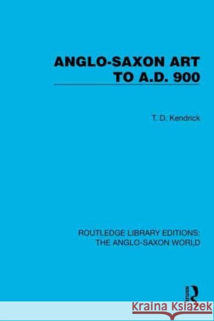 Anglo-Saxon Art to A.D. 900 T.D. Kendrick 9781032542973 Taylor & Francis Ltd