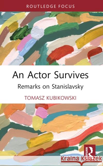 An Actor Survives: Remarks on Stanislavsky Tomasz Kubikowski 9781032543093
