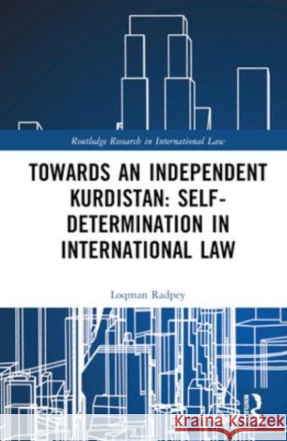 Towards an Independent Kurdistan: Self-Determination in International Law Loqman Radpey 9781032543222 Taylor & Francis Ltd