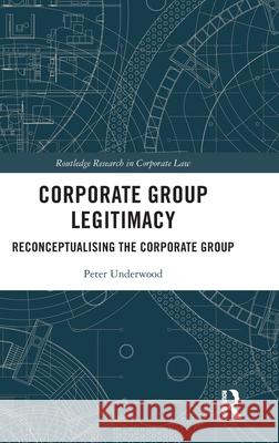 Corporate Group Legitimacy: Reconceptualising the Corporate Group Peter Underwood 9781032543277