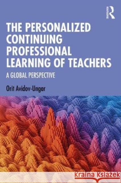 The Personalized Continuing Professional Learning of Teachers Orit (Achva College of Education, Israel) Avidov-Ungar 9781032543413 Taylor & Francis Ltd