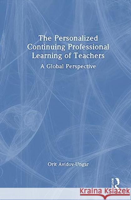 The Personalized Continuing Professional Learning of Teachers Orit (Achva College of Education, Israel) Avidov-Ungar 9781032543420 Taylor & Francis Ltd