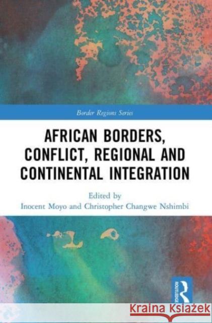 African Borders, Conflict, Regional and Continental Integration Inocent Moyo Christopher Changw 9781032543499 Routledge