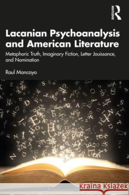 Lacanian Psychoanalysis and American Literature: Metaphoric Truth, Imaginary Fiction, Letter Jouissance, and Nomination Raul Moncayo 9781032543758 Taylor & Francis Ltd