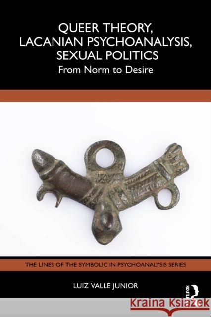Queer Theory, Lacanian Psychoanalysis, Sexual Politics: From Norm to Desire Luiz Valle Junior 9781032543802 Routledge