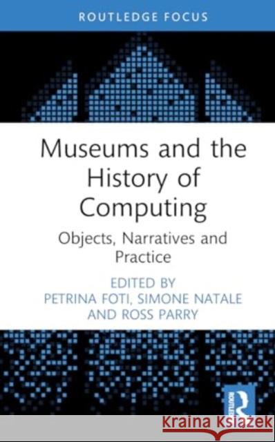 Museums and the History of Computing: Objects, Narratives and Practice Simone Natale Petrina Foti Ross Parry 9781032544014 Routledge