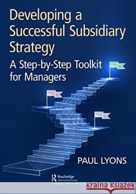 Developing a Successful Subsidiary Strategy: A Step-By-Step Toolkit for Managers Paul Lyons 9781032544038 Taylor & Francis Ltd