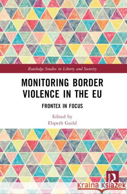 Monitoring Border Violence in the EU: Frontex in Focus Elspeth Guild 9781032544069
