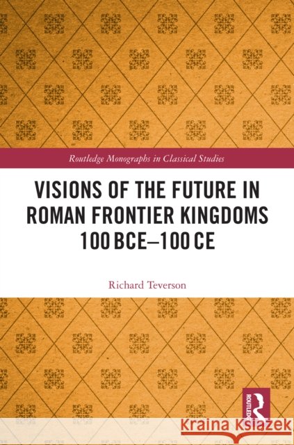 Visions of the Future in Roman Frontier Kingdoms 100BCE - 100CE Richard Teverson 9781032544298 Routledge