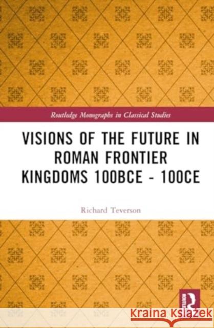 Visions of the Future in Roman Frontier Kingdoms 100BCE - 100CE Richard Teverson 9781032544298 Routledge