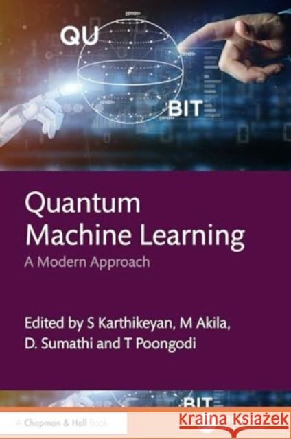 Quantum Machine Learning: A Modern Approach S. Karthikeyan M. Akila D. Sumathi 9781032544717