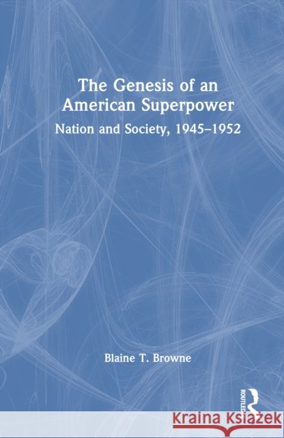 The Genesis of an American Superpower: Nation and Society, 1945–1952 Blaine T. Browne 9781032545004 Routledge