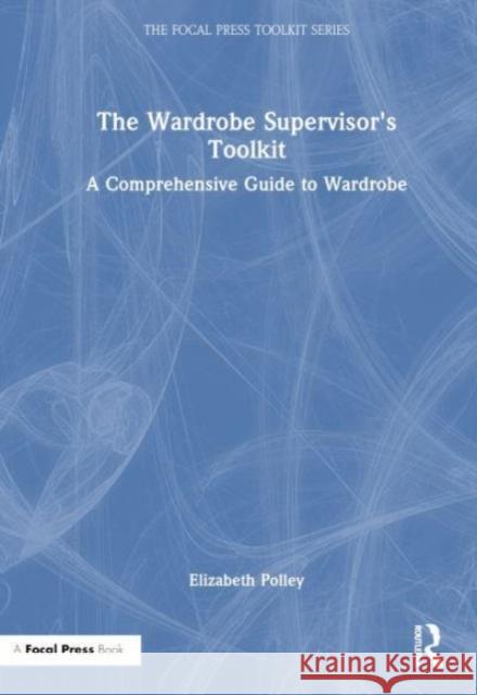 The Wardrobe Supervisor's Toolkit: A Comprehensive Guide to Wardrobe Elizabeth Polley 9781032545202 Focal Press