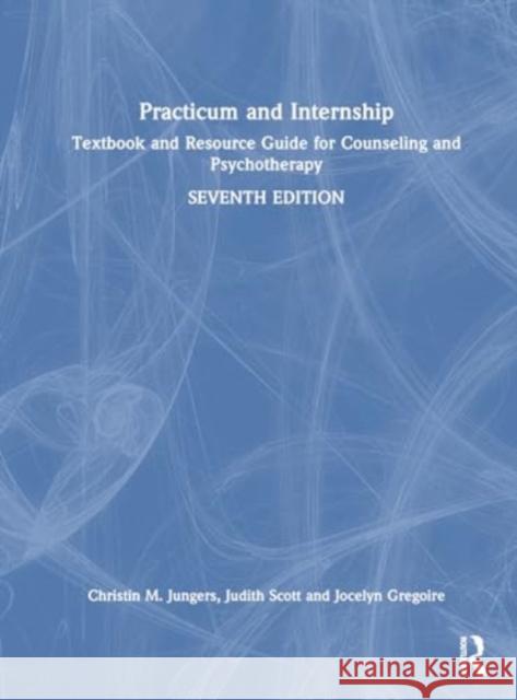 Practicum and Internship: Textbook and Resource Guide for Counseling and Psychotherapy Christin M. Jungers Judith Scott Jocelyn Gregoire 9781032545608