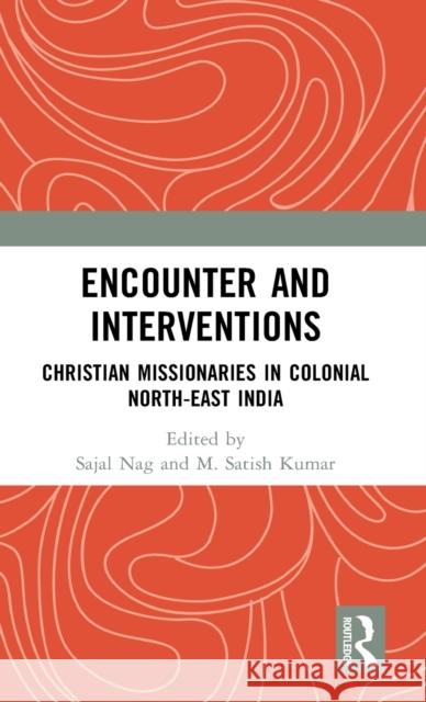 Encounter and Interventions: Christian Missionaries in Colonial North-East India Sajal Nag M. Satish Kumar 9781032545868 Taylor & Francis Ltd