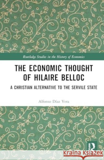 The Economic Thought of Hilaire Belloc: A Christian Alternative to the Servile State Alfonso D?a 9781032546100 Routledge