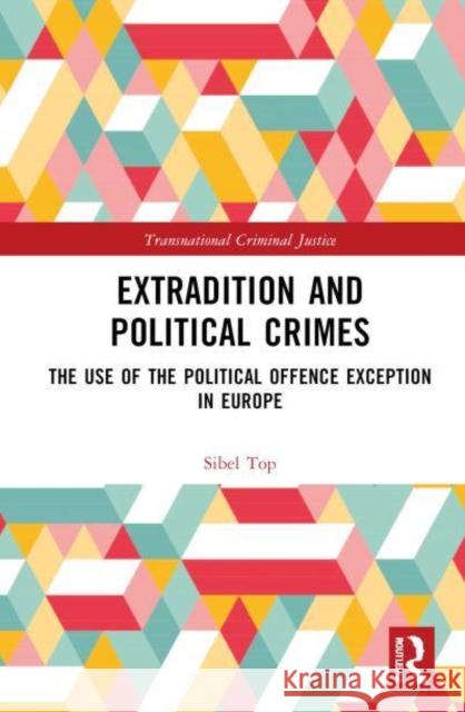 Extradition and Political Crimes: The Use of the Political Offence Exception in Europe Sibel Top 9781032546230 Routledge