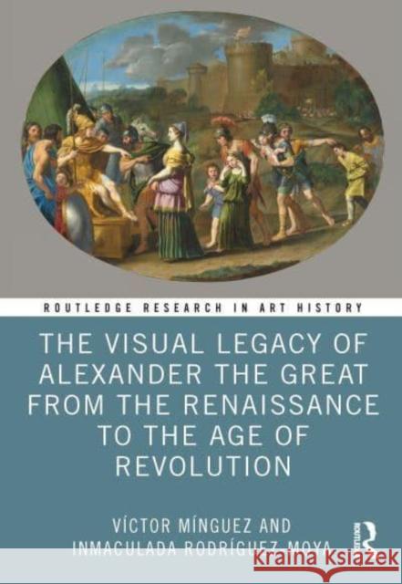 The Visual Legacy of Alexander the Great from the Renaissance to the Age of Revolution Inmaculada (University Jaume I, Spain) Rodriguez-Moya 9781032546643 Taylor & Francis Ltd