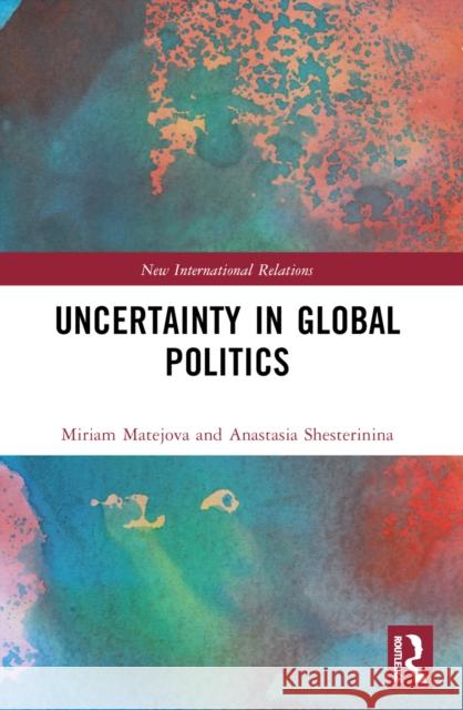 Uncertainty in Global Politics Anastasia Shesterinina Miriam Matejova 9781032546711 Routledge