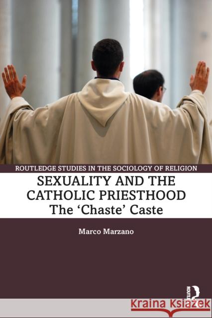 Sexuality and the Catholic Priesthood: The 'Chaste' Caste Marco (University of Bergamo, Italy) Marzano 9781032547084 Routledge