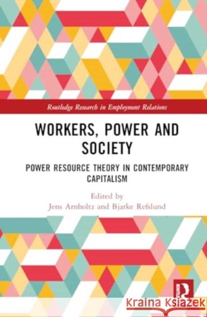 Workers, Power and Society: Power Resource Theory in Contemporary Capitalism Jens Arnholtz Bjarke Refslund 9781032547862