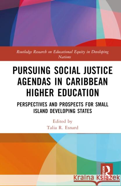 Pursuing Social Justice Agendas in Caribbean Higher Education: Perspectives and Prospects for Small Island Developing States Talia R. Esnard 9781032547886