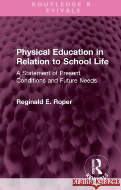 Physical Education in Relation to School Life: A Statement of Present Conditions and Future Needs Reginald E. Roper 9781032548548 Routledge