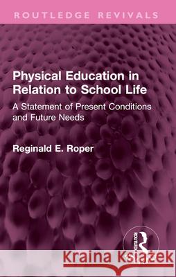 Physical Education in Relation to School Life: A Statement of Present Conditions and Future Needs Reginald E. Roper 9781032548623 Routledge