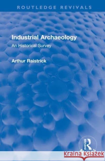 Industrial Archaeology: An Historical Survey Arthur Raistrick 9781032549095 Routledge