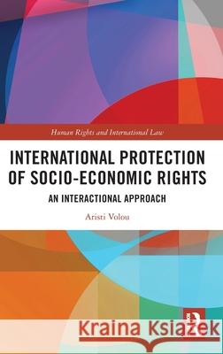 International Protection of Socio-Economic Rights: An Interactional Approach Aristi Volou 9781032549385 Routledge