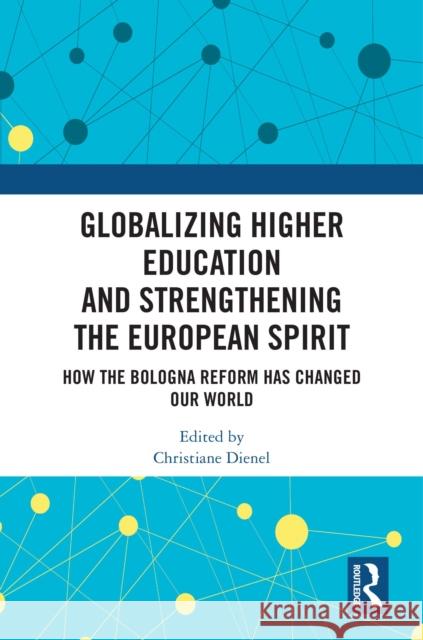 Globalizing Higher Education and Strengthening the European Spirit: How the Bologna Reform Has Changed Our World Christiane Dienel 9781032549460
