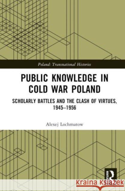 Public Knowledge in Cold War Poland: Scholarly Battles and the Clash of Virtues, 1945–1956 Alexej Lochmatow 9781032549491 Taylor & Francis Ltd