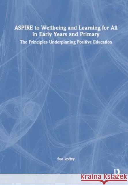 Aspire to Wellbeing and Learning for All in Early Years and Primary: The Principles Underpinning Positive Education Sue Roffey 9781032549507 David Fulton Publishers