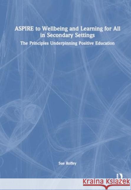 Aspire to Wellbeing and Learning for All in Secondary Settings: The Principles Underpinning Positive Education Sue Roffey 9781032549521 David Fulton Publishers
