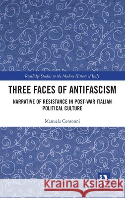 Three Faces of Antifascism: Narrative of Resistance in Post-War Italian Political Culture Manuela (Hebrew University of Jerusalem, Israel) Consonni 9781032549569 Taylor & Francis Ltd