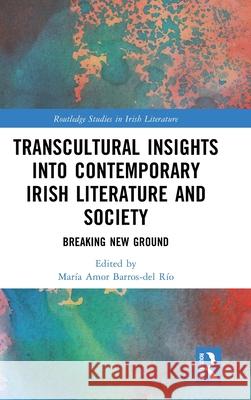 Transcultural Insights Into Contemporary Irish Literature and Society: Breaking New Ground Mar?a Amor Barros-de 9781032549729 Routledge