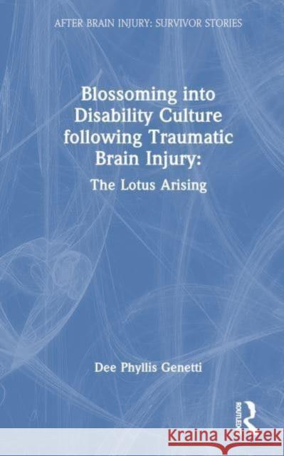 Blossoming Into Disability Culture Following Traumatic Brain Injury: The Lotus Arising Dee Phyllis Genetti 9781032550046 Taylor & Francis Ltd