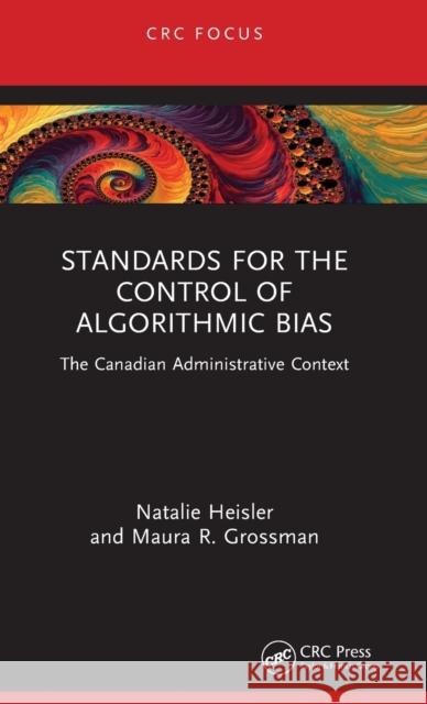 Standards for Control of Algorithmic Bias: The Canadian Administrative Context Natalie Heisler Maura Grossman 9781032550220 CRC Press