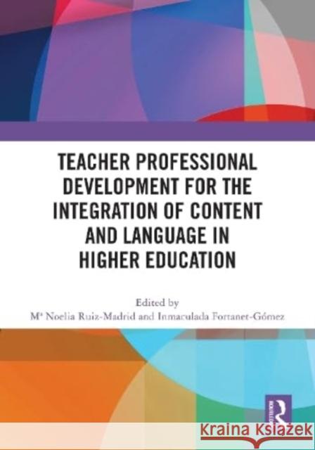 Teacher Professional Development for the Integration of Content and Language in Higher Education Ma Noelia Ruiz-Madrid Inmaculada Fortanet-G?mez 9781032550275