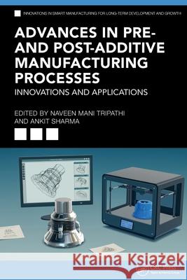 Advances in Pre- and Post-Additive Manufacturing Processes: Innovations and Applications Naveen Mani Tripathi Ankit Sharma 9781032550664