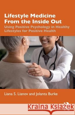 Lifestyle Medicine from the Inside Out: Using Positive Psychology in Healthy Lifestyles for Positive Health Liana Lianov Jolanta Burke 9781032550732