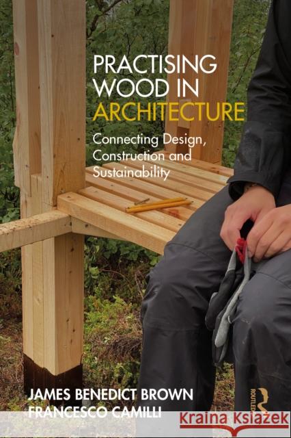 Practising Wood in Architecture: Connecting Design, Construction and Sustainability Francesco Camilli 9781032550794 Taylor & Francis Ltd